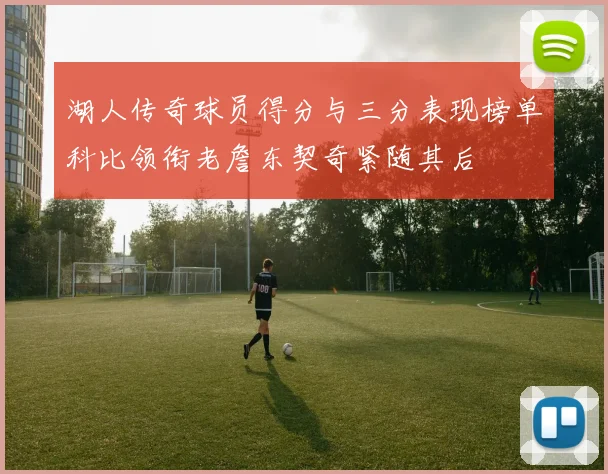 湖人传奇球员得分与三分表现榜单科比领衔老詹东契奇紧随其后
