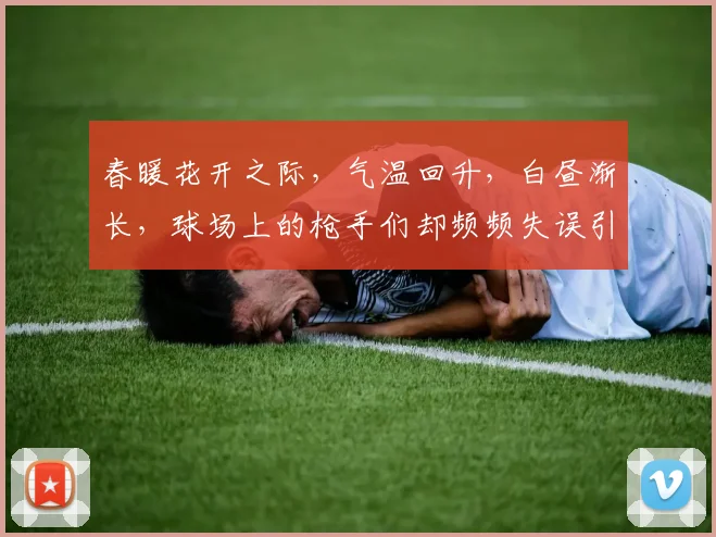 春暖花开之际，气温回升，白昼渐长，球场上的枪手们却频频失误引发热议