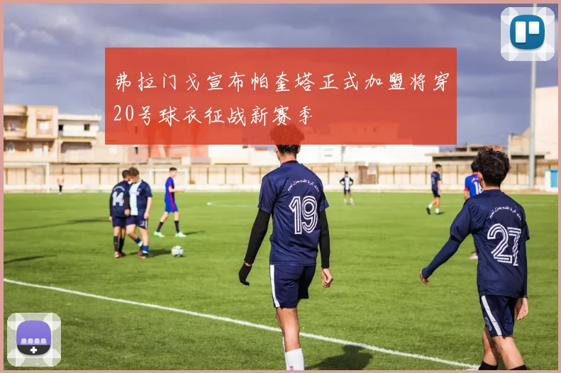 弗拉门戈宣布帕奎塔正式加盟将穿20号球衣征战新赛季