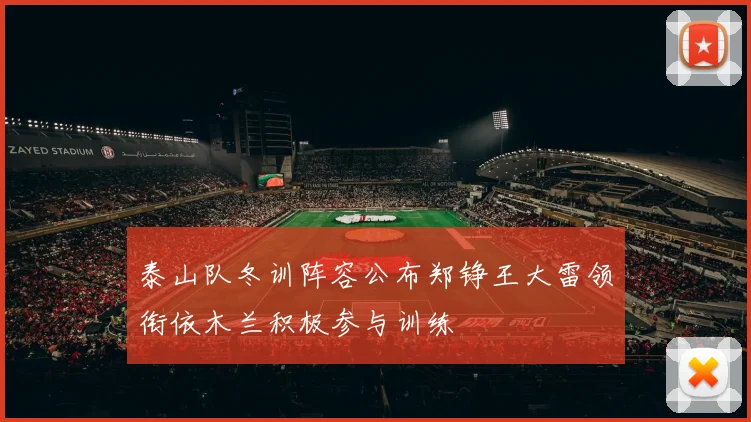 泰山队冬训阵容公布郑铮王大雷领衔依木兰积极参与训练