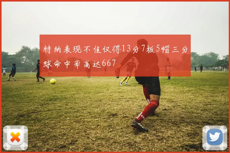 特纳表现不佳仅得13分7板5帽三分球命中率高达667