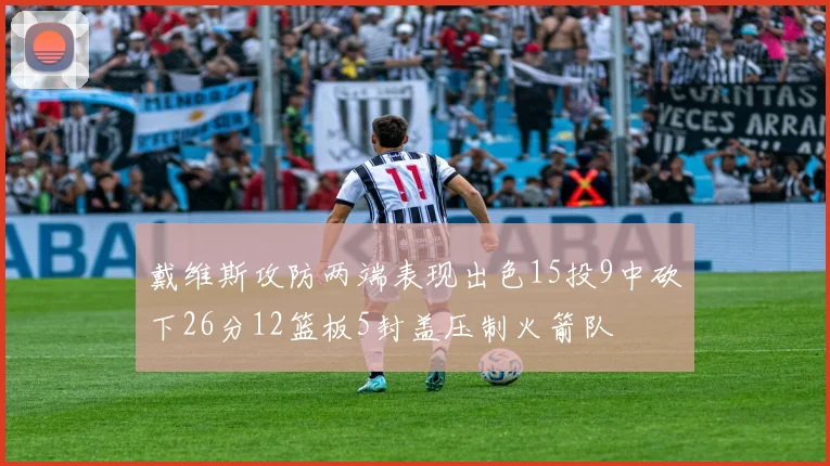 戴维斯攻防两端表现出色15投9中砍下26分12篮板5封盖压制火箭队