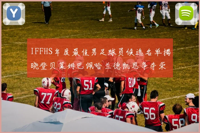 IFFHS年度最佳男足球员候选名单揭晓登贝莱姆巴佩哈兰德凯恩争夺荣誉