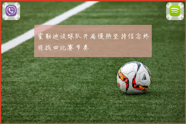 霍勒迪谈球队开局慢热坚持信念终将找回比赛节奏