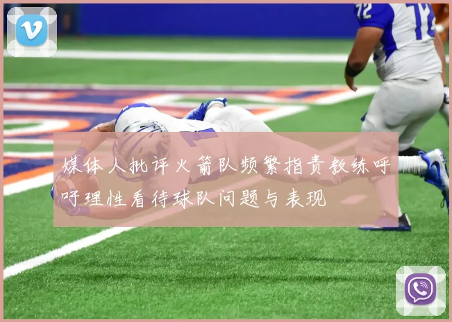 媒体人批评火箭队频繁指责教练呼吁理性看待球队问题与表现