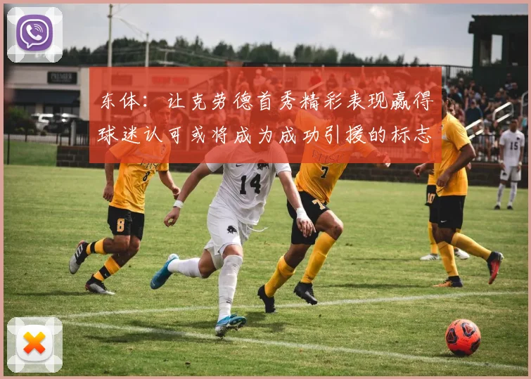 东体：让克劳德首秀精彩表现赢得球迷认可或将成为成功引援的标志